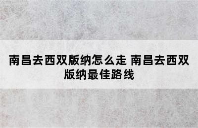 南昌去西双版纳怎么走 南昌去西双版纳最佳路线